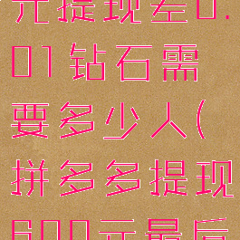 拼多多600元提现差0.01钻石需要多少人(拼多多提现600元最后0.01钻石)
