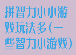 拼智力小小游戏玩法多(一些智力小游戏)