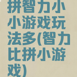 拼智力小小游戏玩法多(智力比拼小游戏)