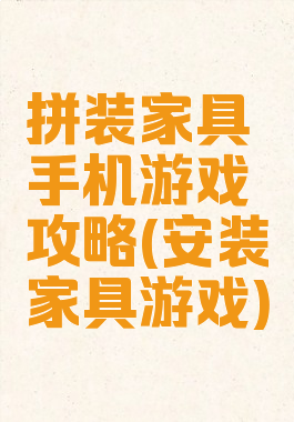 拼装家具手机游戏攻略(安装家具游戏)