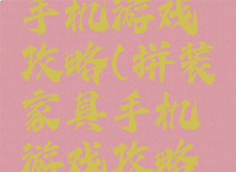 拼装家具手机游戏攻略(拼装家具手机游戏攻略大全)