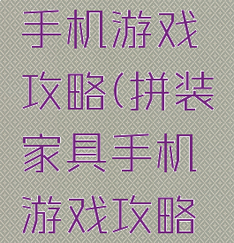 拼装家具手机游戏攻略(拼装家具手机游戏攻略教程)
