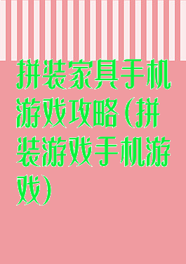 拼装家具手机游戏攻略(拼装游戏手机游戏)
