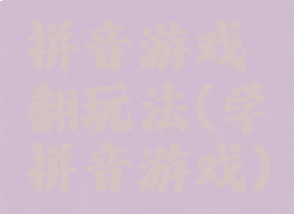 拼音游戏翻玩法(学拼音游戏)