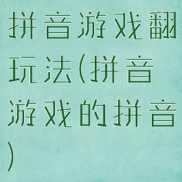 拼音游戏翻玩法(拼音游戏的拼音)