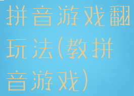 拼音游戏翻玩法(教拼音游戏)