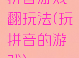 拼音游戏翻玩法(玩拼音的游戏)