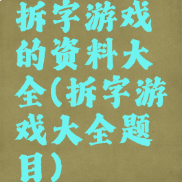 拆字游戏的资料大全(拆字游戏大全题目)