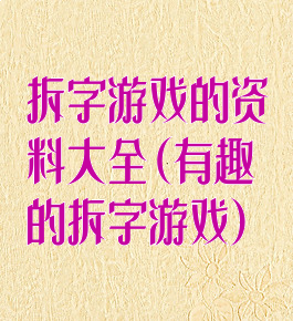 拆字游戏的资料大全(有趣的拆字游戏)