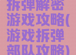拆弹解密游戏攻略(游戏拆弹部队攻略)