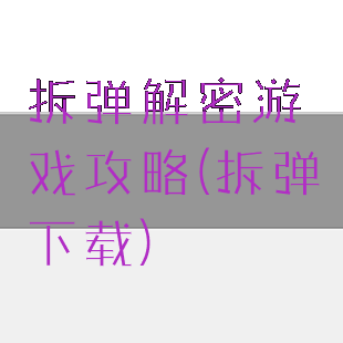 拆弹解密游戏攻略(拆弹下载)