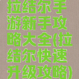 拉结尔手游新手攻略大全(拉结尔快速升级攻略)