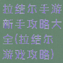 拉结尔手游新手攻略大全(拉结尔游戏攻略)