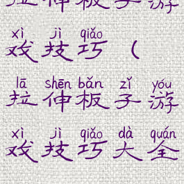 拉伸板子游戏技巧(拉伸板子游戏技巧大全)