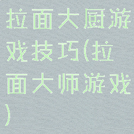 拉面大厨游戏技巧(拉面大师游戏)