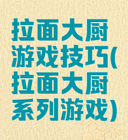 拉面大厨游戏技巧(拉面大厨系列游戏)