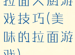 拉面大厨游戏技巧(美味的拉面游戏)