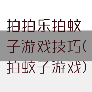 拍拍乐拍蚊子游戏技巧(拍蚊子游戏)