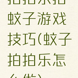 拍拍乐拍蚊子游戏技巧(蚊子拍拍乐怎么做)