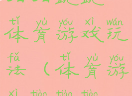 拍拍跳跳体育游戏玩法(体育游戏跳跳跳)