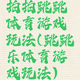 拍拍跳跳体育游戏玩法(跳跳乐体育游戏玩法)