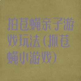 拍苍蝇亲子游戏玩法(抓苍蝇小游戏)