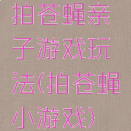 拍苍蝇亲子游戏玩法(拍苍蝇小游戏)