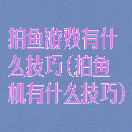 拍鱼游戏有什么技巧(拍鱼机有什么技巧)
