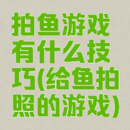 拍鱼游戏有什么技巧(给鱼拍照的游戏)