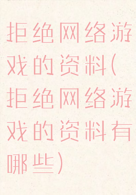 拒绝网络游戏的资料(拒绝网络游戏的资料有哪些)