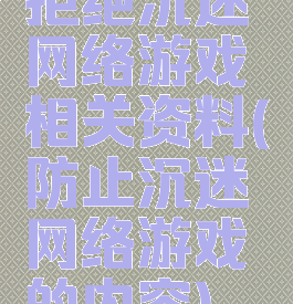 拒绝沉迷网络游戏相关资料(防止沉迷网络游戏的内容)