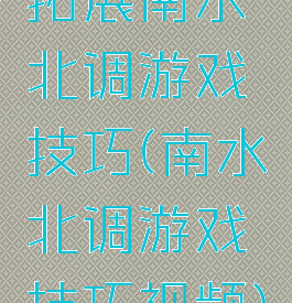 拓展南水北调游戏技巧(南水北调游戏技巧视频)