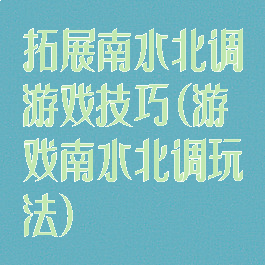 拓展南水北调游戏技巧(游戏南水北调玩法)