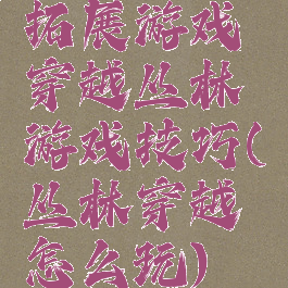 拓展游戏穿越丛林游戏技巧(丛林穿越怎么玩)