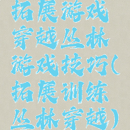 拓展游戏穿越丛林游戏技巧(拓展训练丛林穿越)