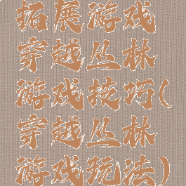 拓展游戏穿越丛林游戏技巧(穿越丛林游戏玩法)