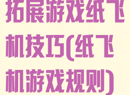 拓展游戏纸飞机技巧(纸飞机游戏规则)