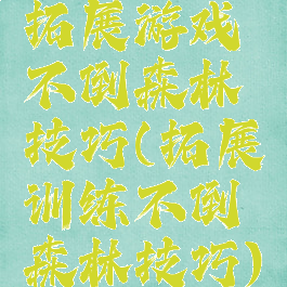 拓展游戏不倒森林技巧(拓展训练不倒森林技巧)