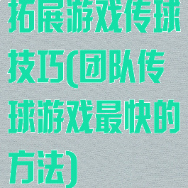 拓展游戏传球技巧(团队传球游戏最快的方法)