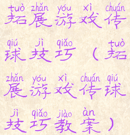 拓展游戏传球技巧(拓展游戏传球技巧教案)