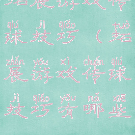 拓展游戏传球技巧(拓展游戏传球技巧有哪些)