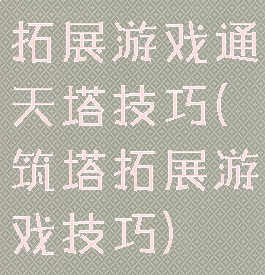 拓展游戏通天塔技巧(筑塔拓展游戏技巧)