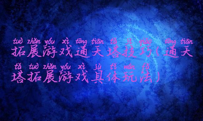 拓展游戏通天塔技巧(通天塔拓展游戏具体玩法)