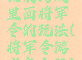 拓展游戏里面将军令的玩法(将军令游戏怎么玩)