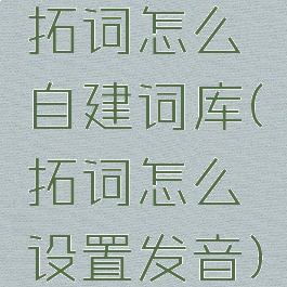 拓词怎么自建词库(拓词怎么设置发音)
