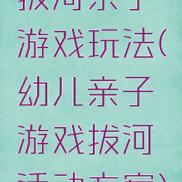 拔河亲子游戏玩法(幼儿亲子游戏拔河活动方案)