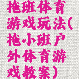 拖班体育游戏玩法(拖小班户外体育游戏教案)