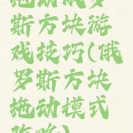 拖动俄罗斯方块游戏技巧(俄罗斯方块拖动模式攻略)