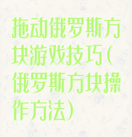 拖动俄罗斯方块游戏技巧(俄罗斯方块操作方法)