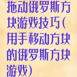 拖动俄罗斯方块游戏技巧(用手移动方块的俄罗斯方块游戏)
